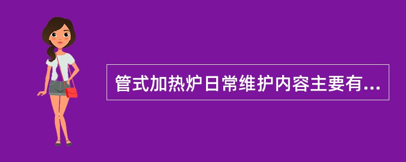 管式加热炉日常维护内容主要有（）。