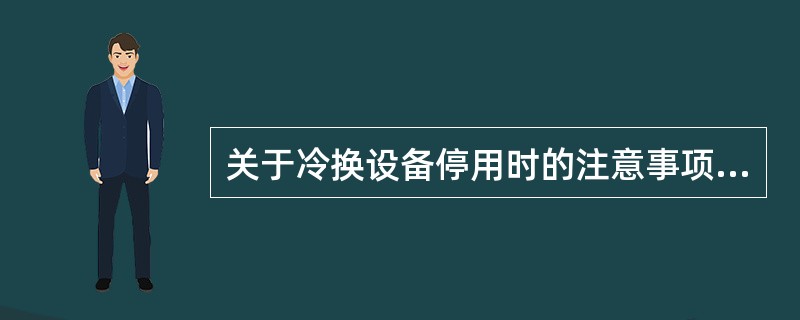 关于冷换设备停用时的注意事项，下列叙述错误的是（）。