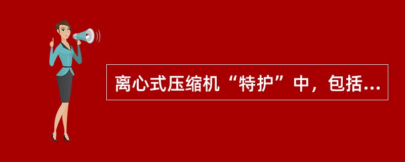 离心式压缩机“特护”中，包括有“机、（）”的巡检。