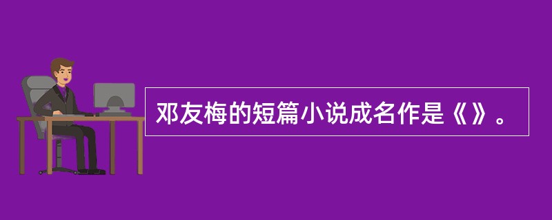 邓友梅的短篇小说成名作是《》。