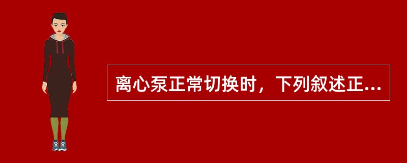 离心泵正常切换时，下列叙述正确的是（）。