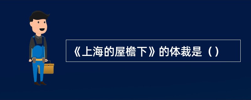 《上海的屋檐下》的体裁是（）