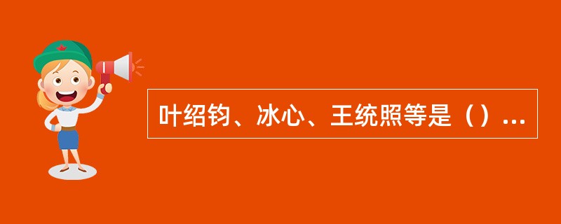 叶绍钧、冰心、王统照等是（）的主要成员