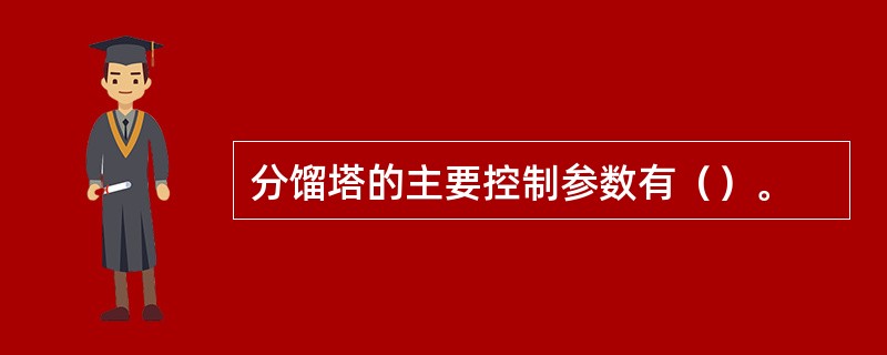 分馏塔的主要控制参数有（）。