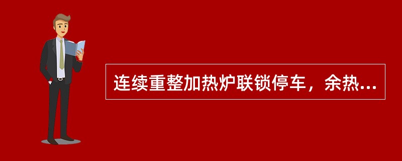 连续重整加热炉联锁停车，余热锅炉应（）。