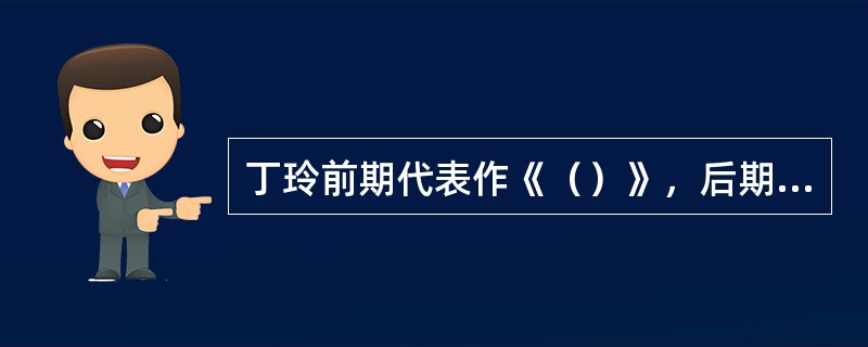 丁玲前期代表作《（）》，后期代表作《（）》。