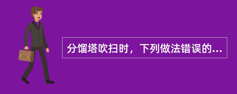 分馏塔吹扫时，下列做法错误的是（）。