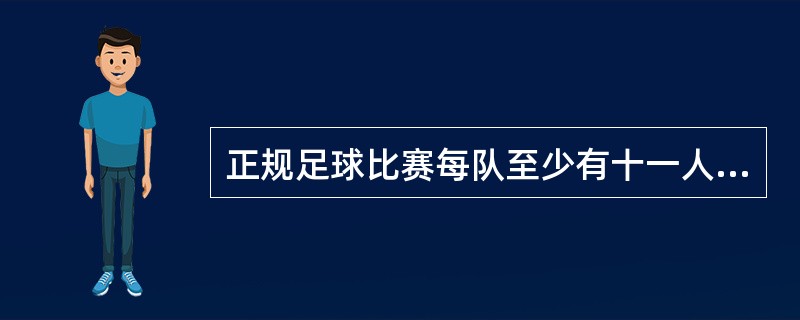 正规足球比赛每队至少有十一人上场，否则不得开始比赛。