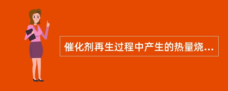 催化剂再生过程中产生的热量烧结催化剂的过程为（）。