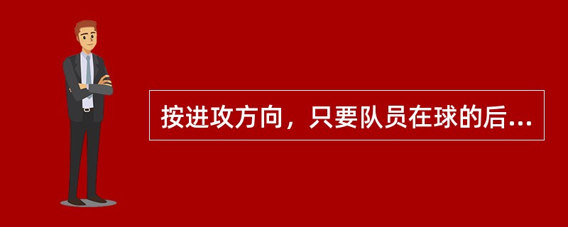 按进攻方向，只要队员在球的后面，该队员就不处于越位位置。