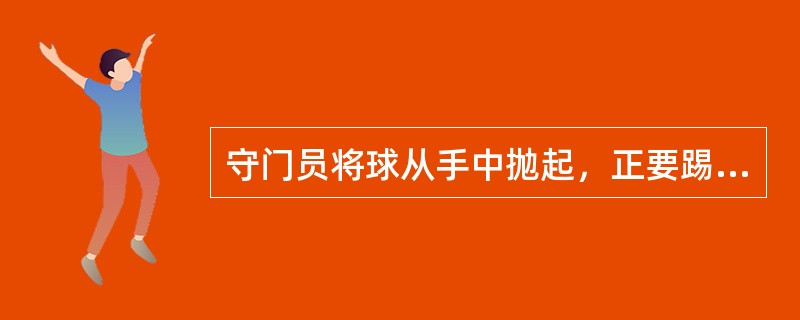 守门员将球从手中抛起，正要踢球时被对方队员将球踢走，裁判员应（）