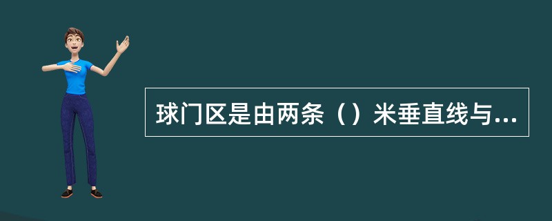 球门区是由两条（）米垂直线与一条平行于球门线相连接。