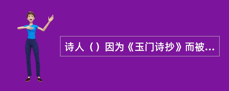诗人（）因为《玉门诗抄》而被称誉为“石油诗人”。