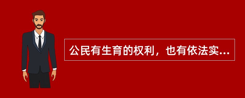 公民有生育的权利，也有依法实行计划生育的（）