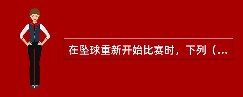 在坠球重新开始比赛时，下列（）情况需要重新坠球。