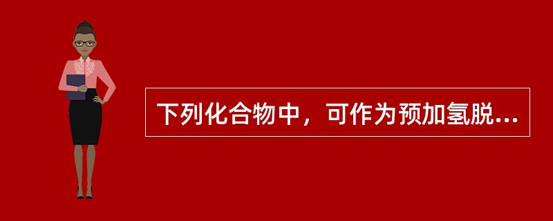 下列化合物中，可作为预加氢脱氯剂的是（）。