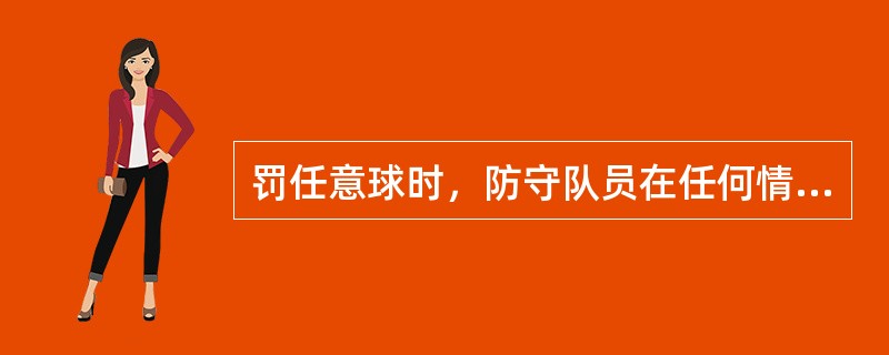 罚任意球时，防守队员在任何情况下都必须退出距球9.15米的距离。