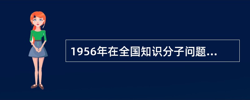 1956年在全国知识分子问题会议上，（）作了《关于知识分子问题的报告》，申明新中