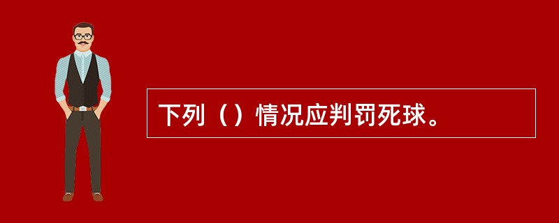 下列（）情况应判罚死球。