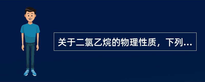 关于二氯乙烷的物理性质，下列说法正确的是（）。