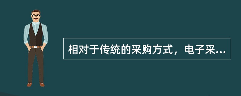 相对于传统的采购方式，电子采购的优势主要体现在哪几个方面？