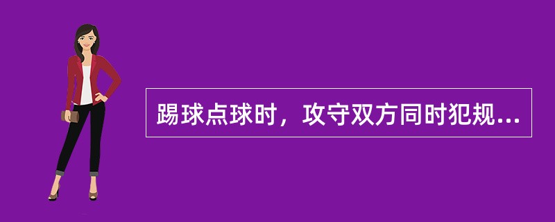 踢球点球时，攻守双方同时犯规，球踢进则重踢，若球踢出界，则由对方踢球门球恢复比赛