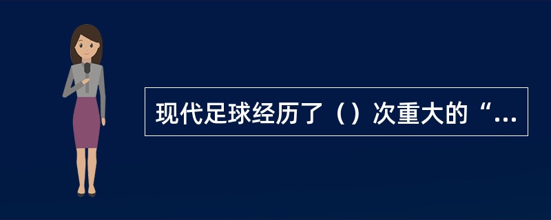 现代足球经历了（）次重大的“变革”。促进了足球运动在世界的普及和发展。