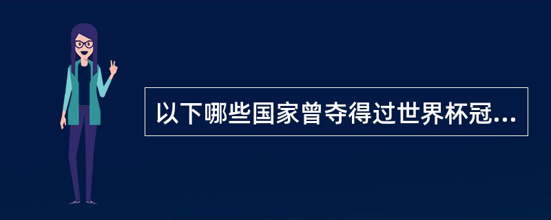 以下哪些国家曾夺得过世界杯冠军（）