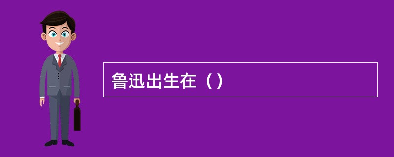 鲁迅出生在（）