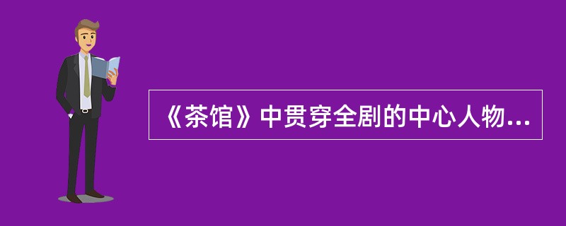 《茶馆》中贯穿全剧的中心人物是（）