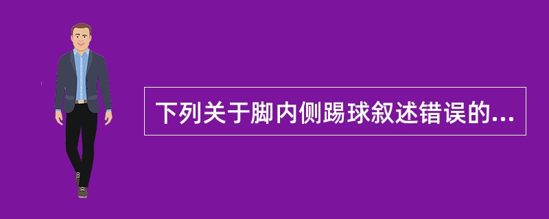 下列关于脚内侧踢球叙述错误的是（）