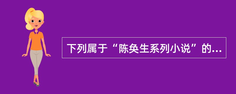 下列属于“陈奂生系列小说”的是（）