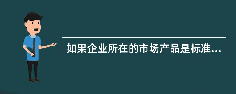 如果企业所在的市场产品是标准化的，购买者对价格很敏感，那么企业为吸引更多的客户，