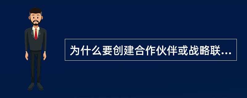 为什么要创建合作伙伴或战略联盟。