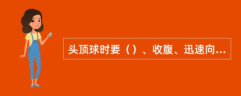 头顶球时要（）、收腹、迅速向前摆体发力。