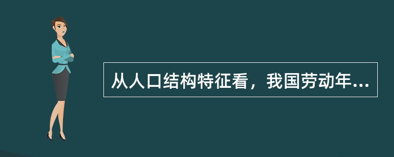 从人口结构特征看，我国劳动年龄人口规模庞大，劳动力资源充足。按16～64岁人口计