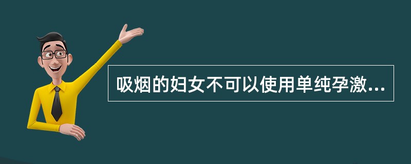 吸烟的妇女不可以使用单纯孕激素避孕方法。