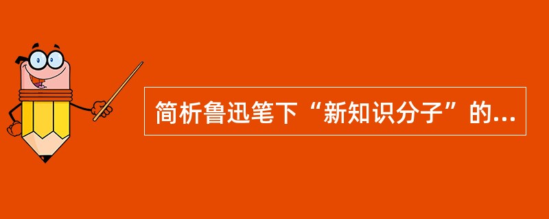 简析鲁迅笔下“新知识分子”的基本特点。