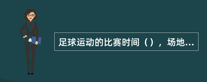 足球运动的比赛时间（），场地（），体能消耗，因此对运动员的体能要求相对较高。