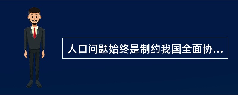 人口问题始终是制约我国全面协调可持续发展的重大问题，是影响经济社会发展的关键因素