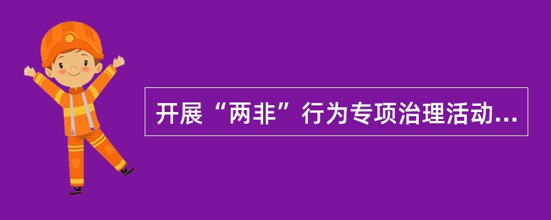 开展“两非”行为专项治理活动，是综合治理出生人口性别比的一个有效措施。“两非”指