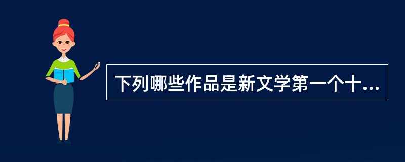 下列哪些作品是新文学第一个十年（1917～1927）小说创作的重要收获？（）