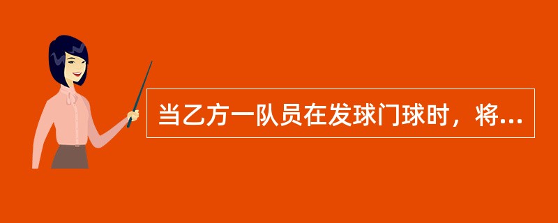 当乙方一队员在发球门球时，将球直接射入了甲方的球门应判甲方发球门球。