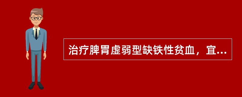 治疗脾胃虚弱型缺铁性贫血，宜选用的方剂是（）