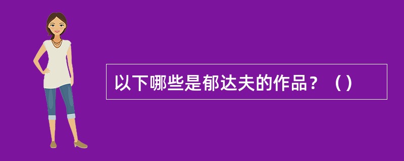 以下哪些是郁达夫的作品？（）