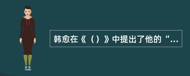 韩愈在《（）》中提出了他的“（）”论，说：“大凡物不得其平则鸣。……人之于言也亦