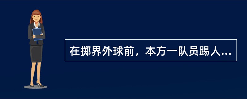 在掷界外球前，本方一队员踢人犯规，应判由对方罚直接任意球。