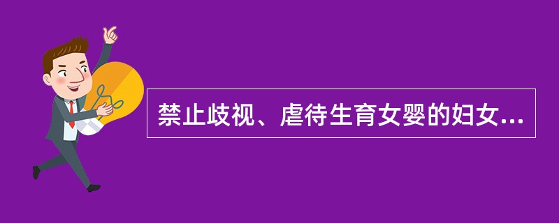 禁止歧视、虐待生育女婴的妇女和不育的妇女；禁止歧视、虐待、遗弃女婴。