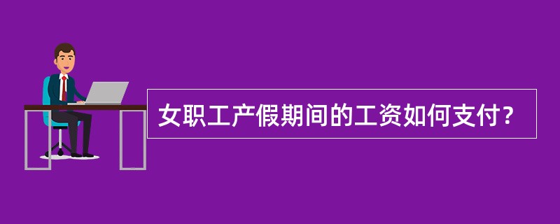 女职工产假期间的工资如何支付？