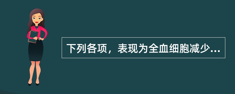 下列各项，表现为全血细胞减少，骨髓细胞增生低下，三系造血细胞减少的疾病是（）